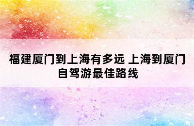 福建厦门到上海有多远 上海到厦门自驾游最佳路线